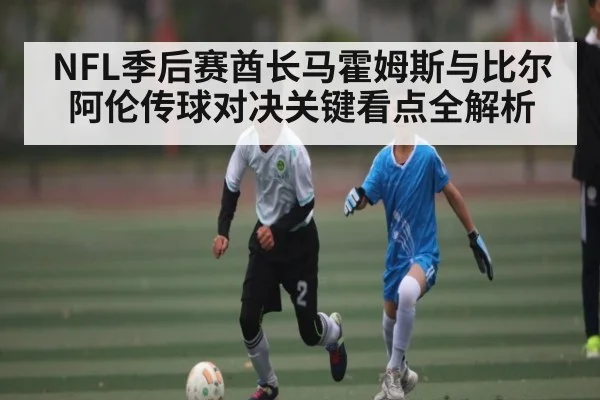 NFL季后赛酋长马霍姆斯与比尔阿伦传球对决关键看点全解析